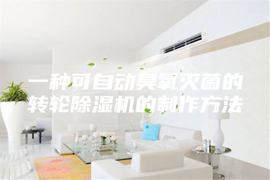 一种可自动臭氧灭菌的转轮除湿机的制作方法