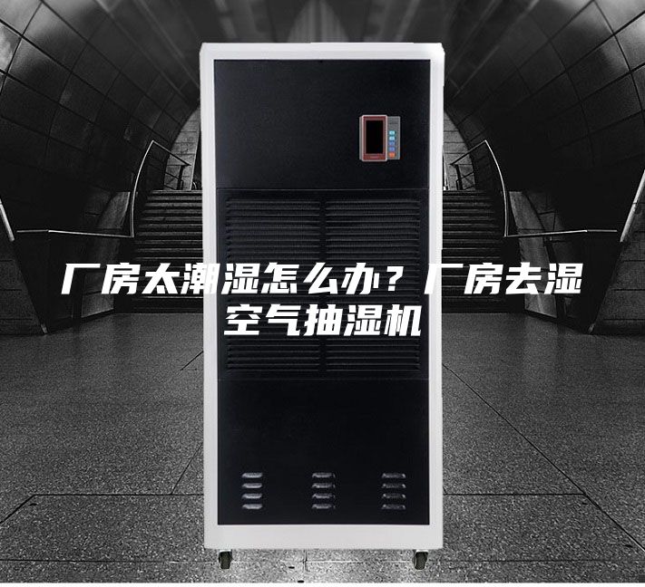 厂房太潮湿怎么办？厂房去湿空气抽湿机