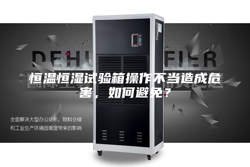 恒温恒湿试验箱操作不当造成危害，如何避免？