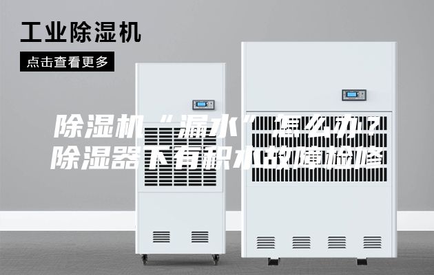 除湿机“漏水”怎么办？除湿器下有积水故障检修