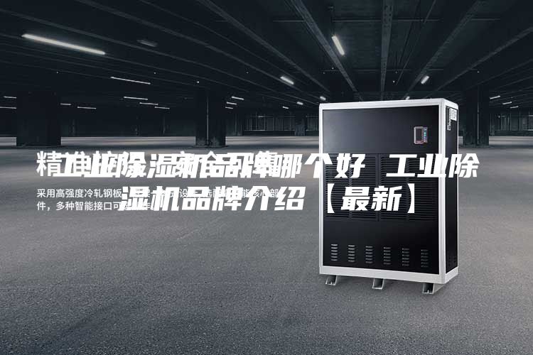 工业除湿机品牌哪个好 工业除湿机品牌介绍【最新】