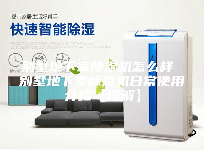 别墅地下室除湿机怎么样 别墅地下室除湿机日常使用介绍【详解】