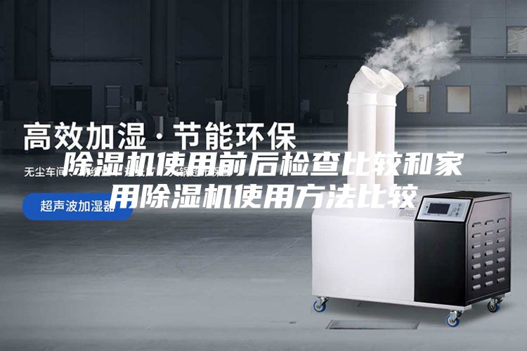 除湿机使用前后检查比较和家用除湿机使用方法比较