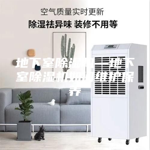 地下室除湿机—地下室除湿机如何维护保养