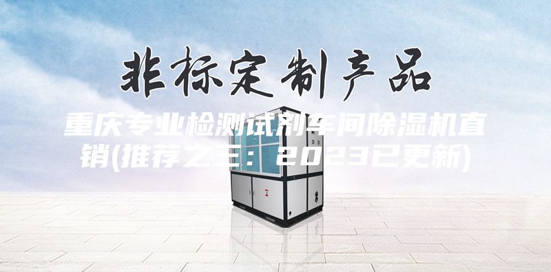 重庆专业检测试剂车间除湿机直销(推荐之三：2023已更新)