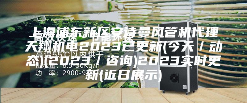 上海浦东新区安诗曼风管机代理天翔机电2023已更新(今天／动态)(2023／咨询)2023实时更新(近日展示)