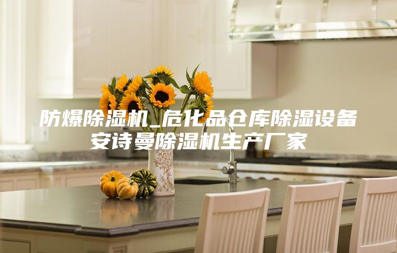 防爆除湿机_危化品仓库除湿设备安诗曼除湿机生产厂家