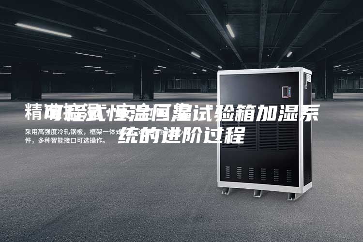 可程式恒温恒湿试验箱加湿系统的进阶过程