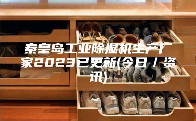 秦皇岛工业除湿机生产厂家2023已更新(今日／资讯)