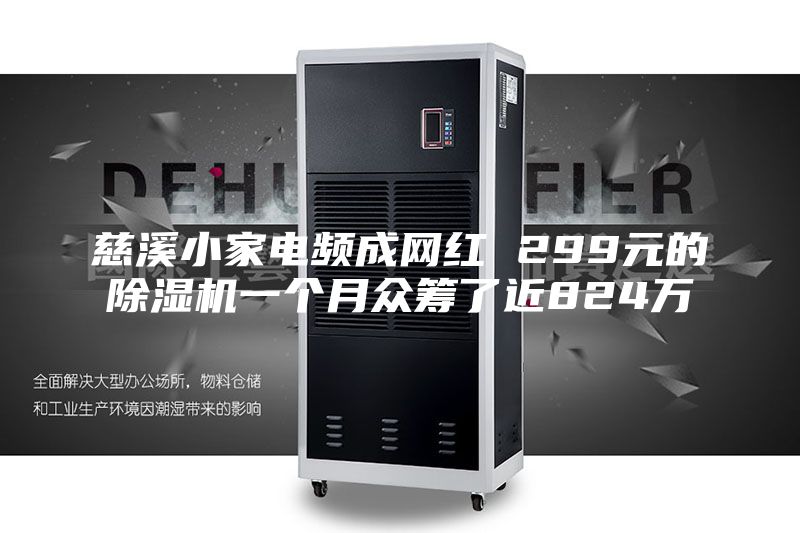 慈溪小家电频成网红 299元的除湿机一个月众筹了近824万