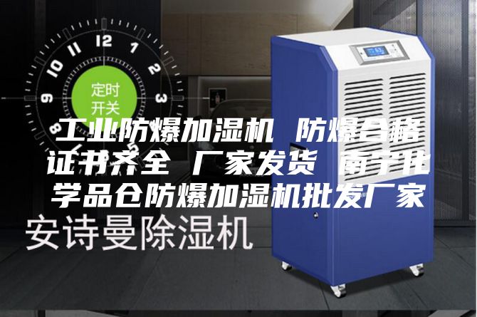 工业防爆加湿机 防爆合格证书齐全 厂家发货 南宁化学品仓防爆加湿机批发厂家