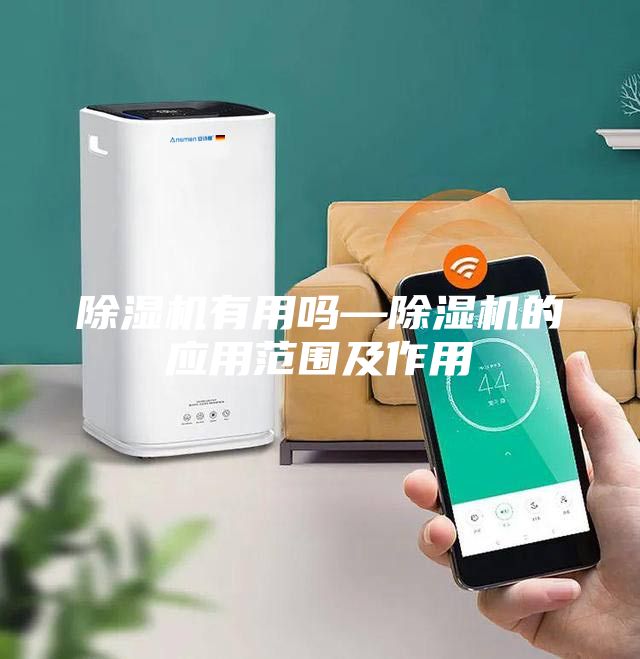 除湿机有用吗—除湿机的应用范围及作用