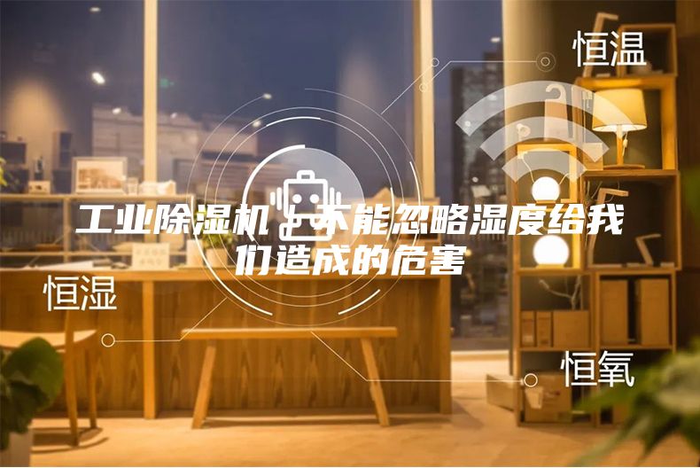 工业除湿机｜不能忽略湿度给我们造成的危害