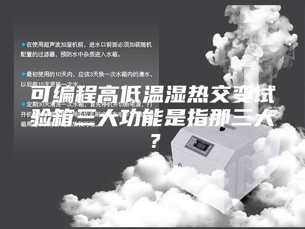 可编程高低温湿热交变试验箱三大功能是指那三大？