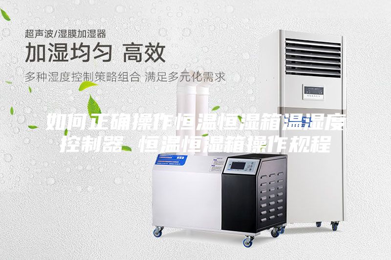 如何正确操作恒温恒湿箱温湿度控制器 恒温恒湿箱操作规程