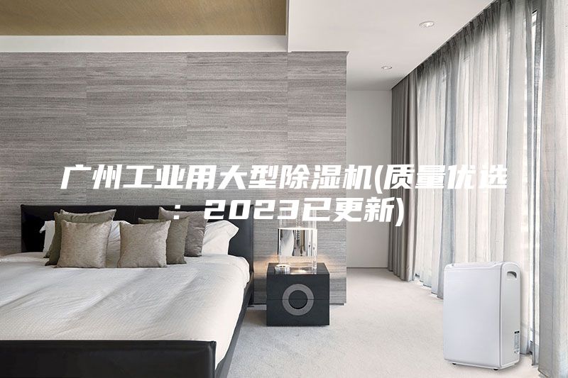 广州工业用大型除湿机(质量优选：2023已更新)