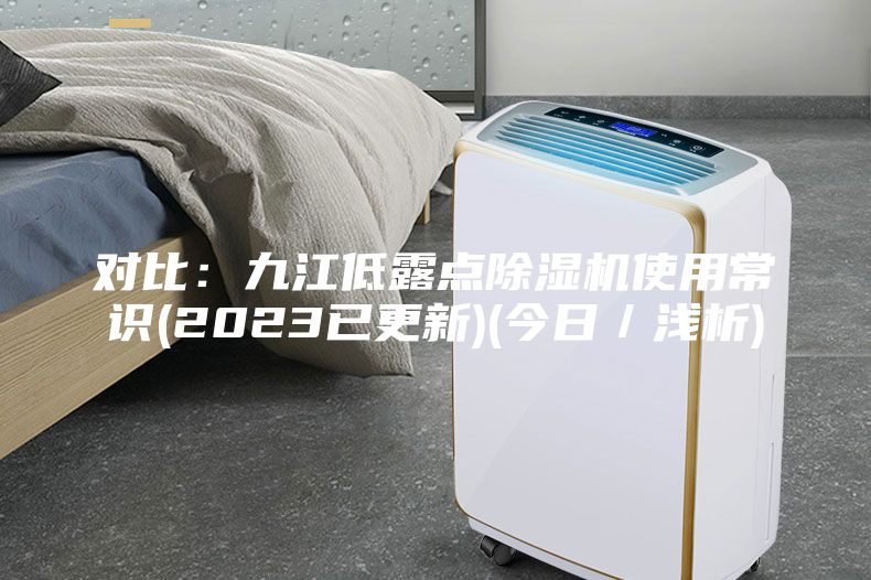 对比：九江低露点除湿机使用常识(2023已更新)(今日／浅析)
