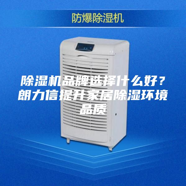 除湿机品牌选择什么好？朗力信提升家居除湿环境品质