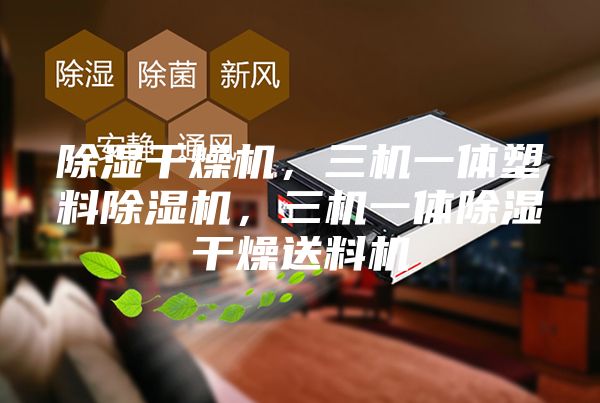 除湿干燥机，三机一体塑料除湿机，三机一体除湿干燥送料机