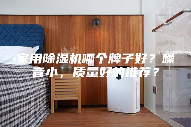家用除湿机哪个牌子好？噪音小，质量好的推荐？