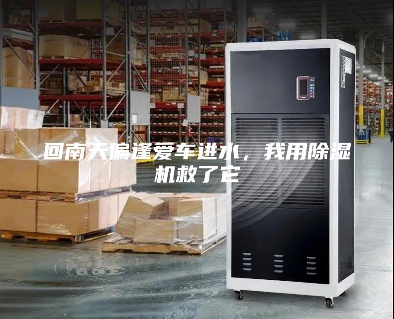 回南天偏逢爱车进水，我用除湿机救了它