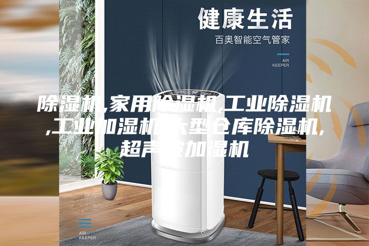 除湿机,家用除湿机,工业除湿机,工业加湿机,大型仓库除湿机,超声波加湿机