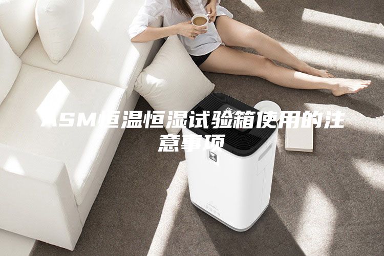 ASM恒温恒湿试验箱使用的注意事项
