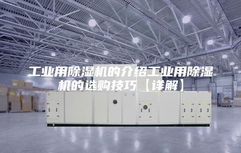 工业用除湿机的介绍工业用除湿机的选购技巧【详解】