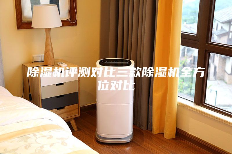 除湿机评测对比三款除湿机全方位对比