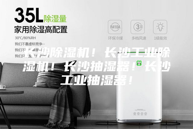 长沙除湿机！长沙工业除湿机！长沙抽湿器！长沙工业抽湿器！