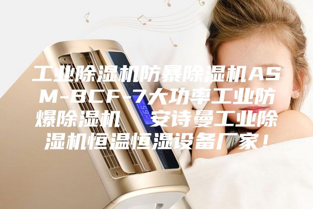 工业除湿机防暴除湿机ASM-BCF-7大功率工业防爆除湿机  安诗曼工业除湿机恒温恒湿设备厂家！