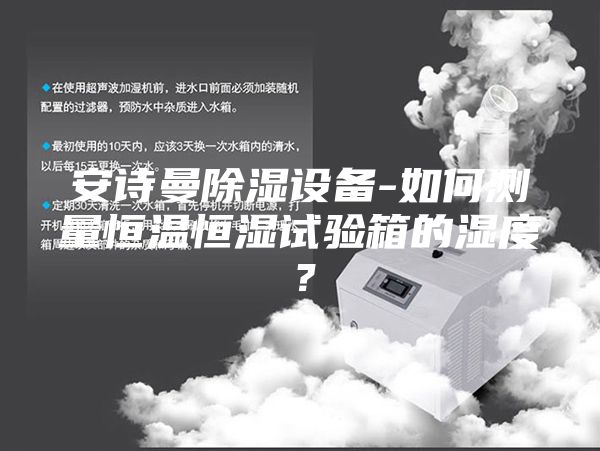 安诗曼除湿设备-如何测量恒温恒湿试验箱的湿度？