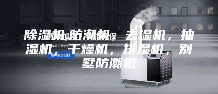 除湿机,防潮机，去湿机，抽湿机，干燥机，排湿机，别墅防潮机