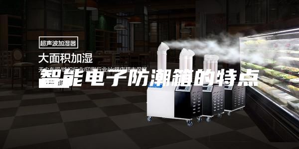 智能电子防潮箱的特点