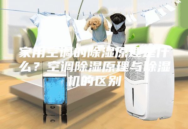 家用空调的除湿原理是什么？空调除湿原理与除湿机的区别