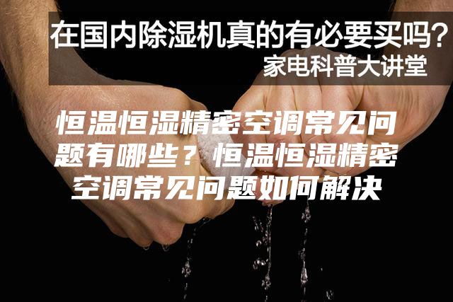 恒温恒湿精密空调常见问题有哪些？恒温恒湿精密空调常见问题如何解决