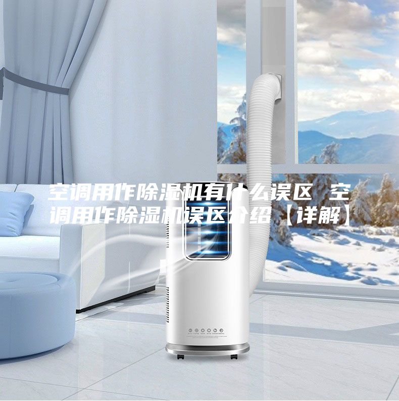 空调用作除湿机有什么误区 空调用作除湿机误区介绍【详解】