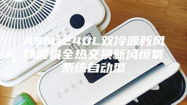 ASM-E40L双冷源新风除湿机全热交换新风恒氧系统自动型