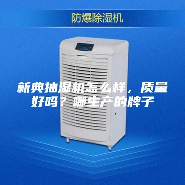 新典抽湿机怎么样，质量好吗？哪生产的牌子