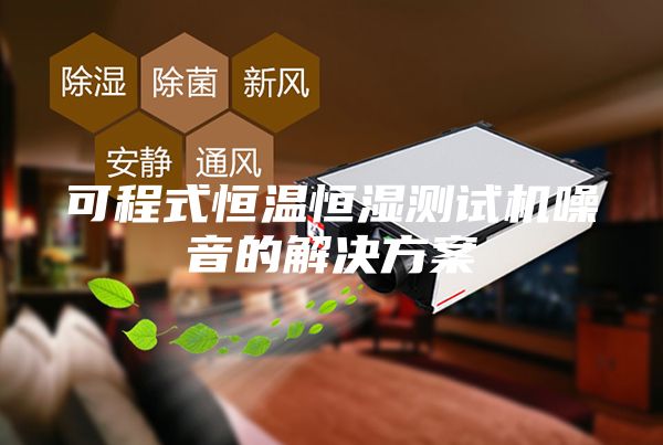 可程式恒温恒湿测试机噪音的解决方案