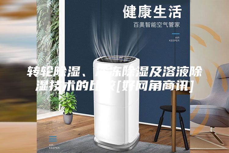 转轮除湿、冷冻除湿及溶液除湿技术的比较[好网角商讯]