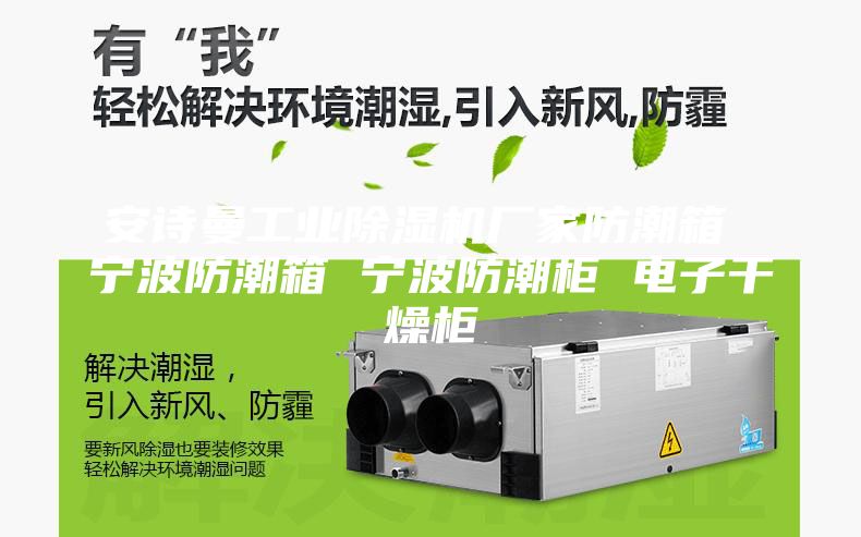 安诗曼工业除湿机厂家防潮箱 宁波防潮箱 宁波防潮柜 电子干燥柜