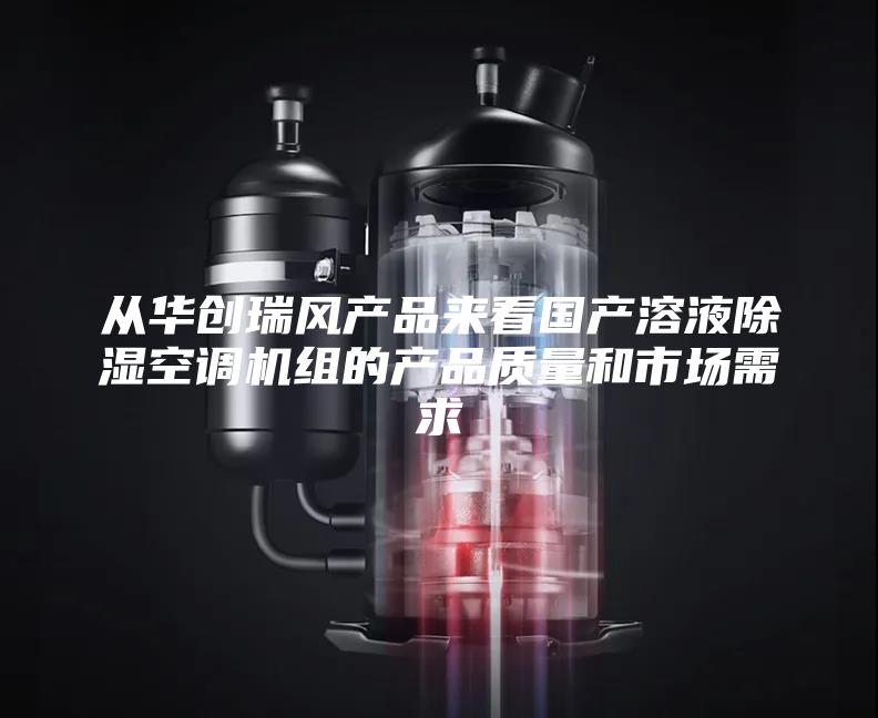 从华创瑞风产品来看国产溶液除湿空调机组的产品质量和市场需求