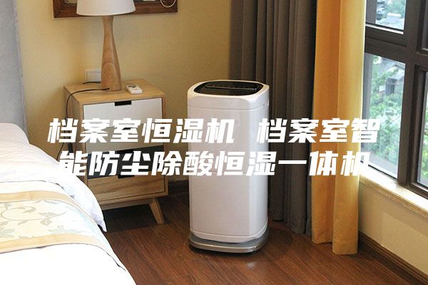 档案室恒湿机 档案室智能防尘除酸恒湿一体机
