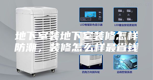 地下室装地下室装修怎样防潮，装修怎么样最省钱