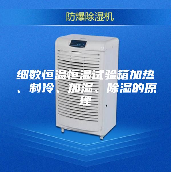 细数恒温恒湿试验箱加热、制冷、加湿、除湿的原理