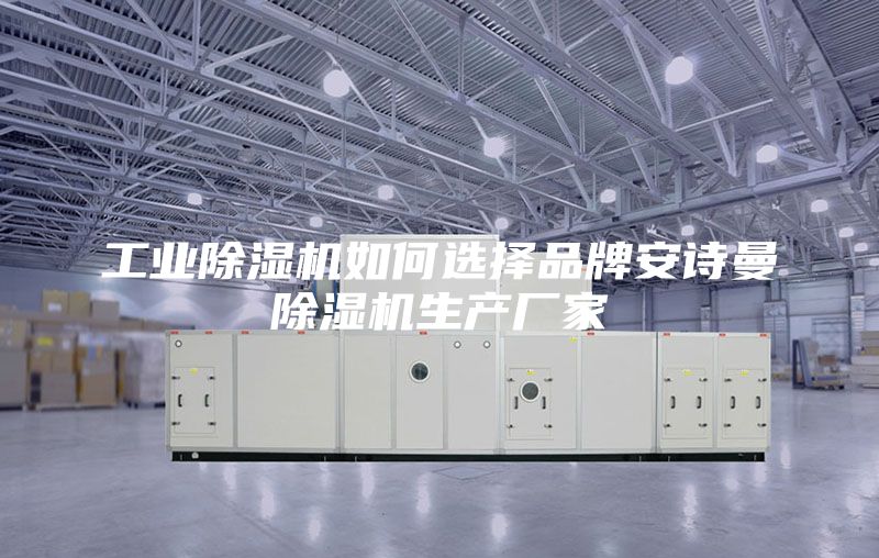 工业除湿机如何选择品牌安诗曼除湿机生产厂家