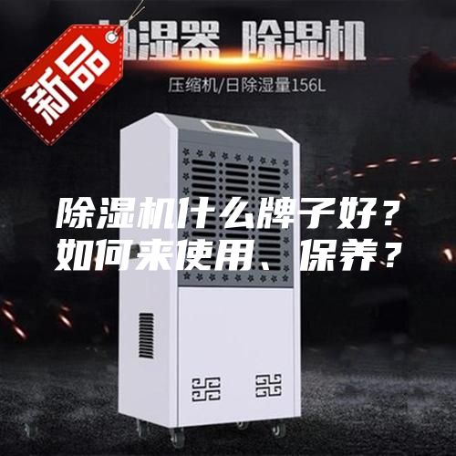除湿机什么牌子好？如何来使用、保养？