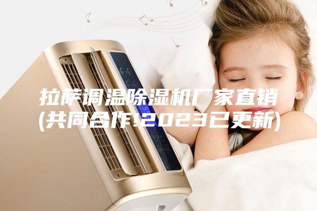 拉萨调温除湿机厂家直销(共同合作!2023已更新)