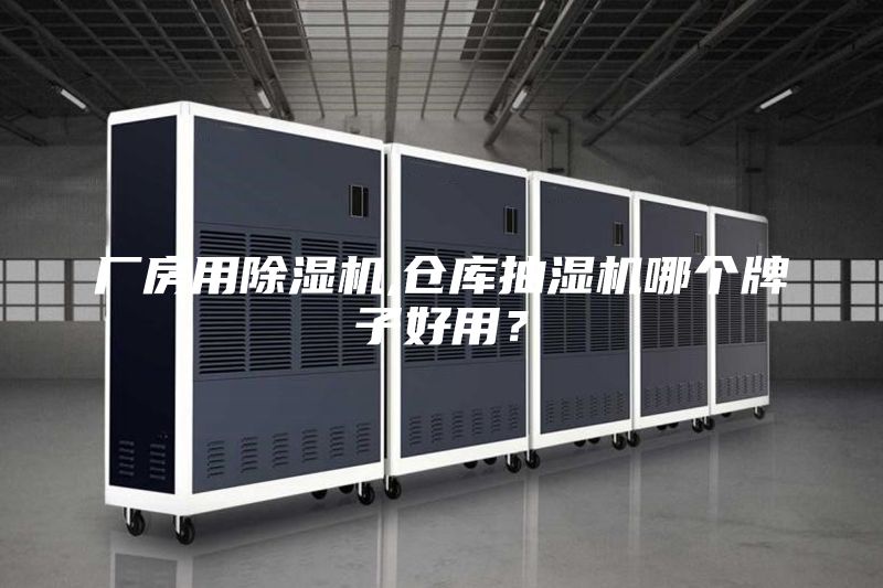 厂房用除湿机,仓库抽湿机哪个牌子好用？
